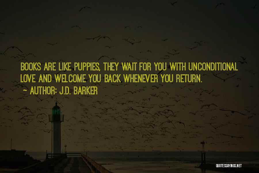 J.D. Barker Quotes: Books Are Like Puppies, They Wait For You With Unconditional Love And Welcome You Back Whenever You Return.