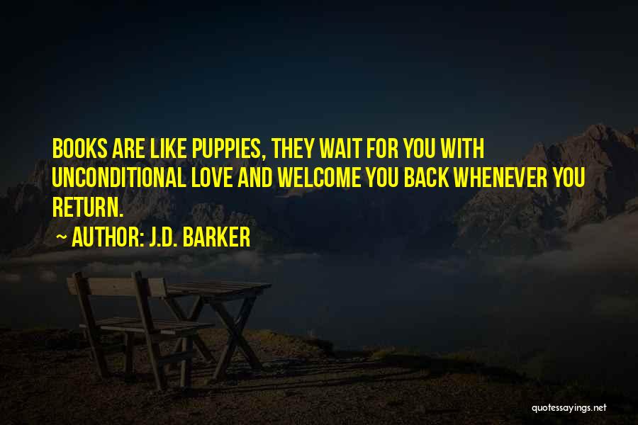 J.D. Barker Quotes: Books Are Like Puppies, They Wait For You With Unconditional Love And Welcome You Back Whenever You Return.