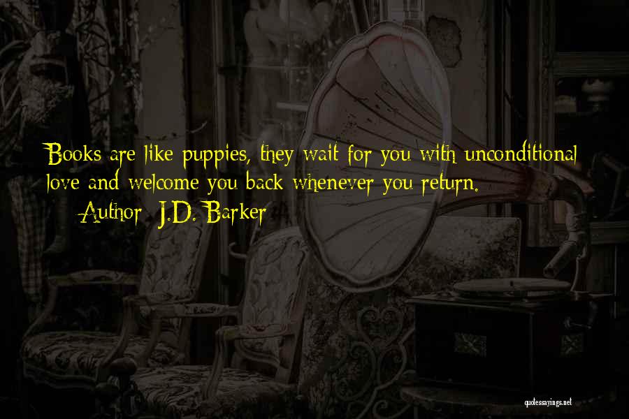 J.D. Barker Quotes: Books Are Like Puppies, They Wait For You With Unconditional Love And Welcome You Back Whenever You Return.