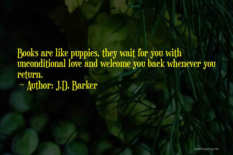 J.D. Barker Quotes: Books Are Like Puppies, They Wait For You With Unconditional Love And Welcome You Back Whenever You Return.