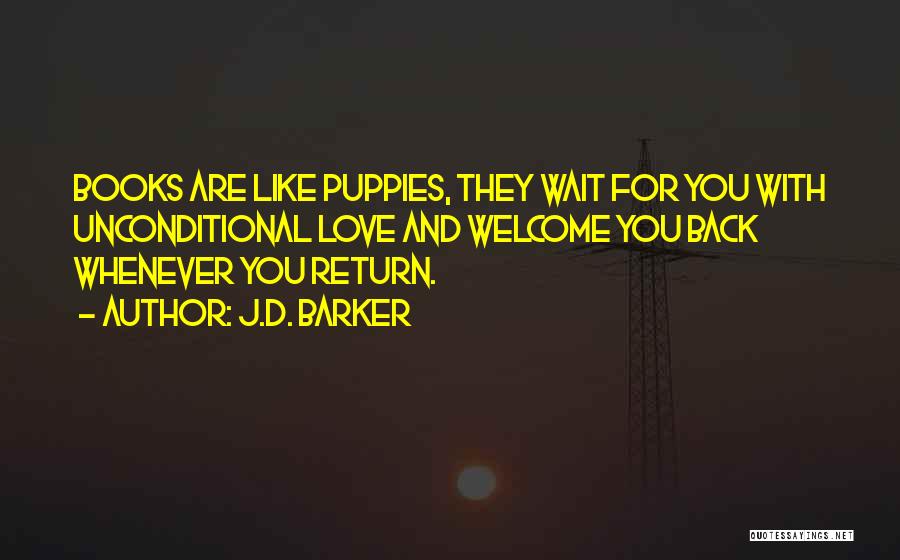 J.D. Barker Quotes: Books Are Like Puppies, They Wait For You With Unconditional Love And Welcome You Back Whenever You Return.