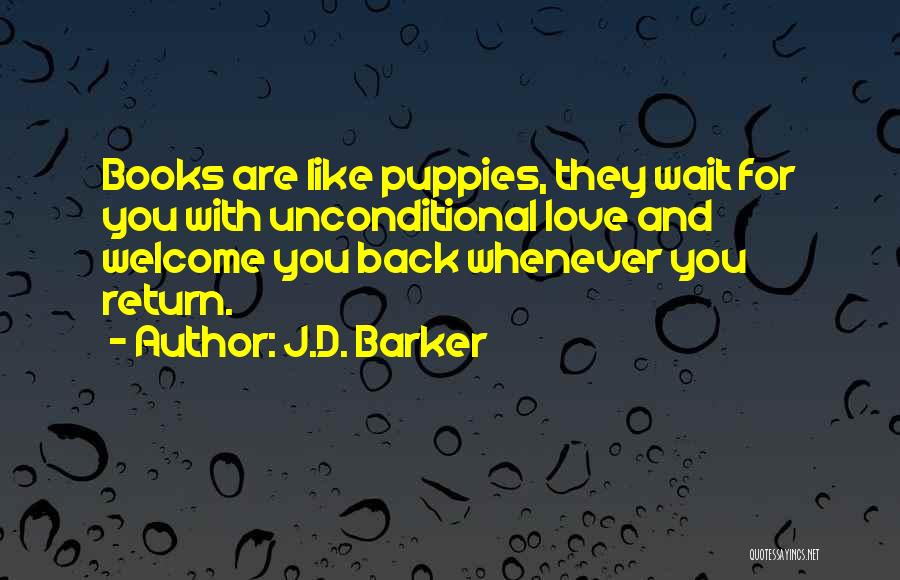 J.D. Barker Quotes: Books Are Like Puppies, They Wait For You With Unconditional Love And Welcome You Back Whenever You Return.