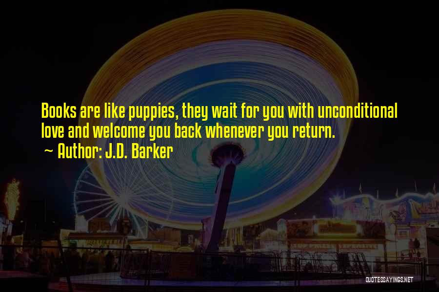 J.D. Barker Quotes: Books Are Like Puppies, They Wait For You With Unconditional Love And Welcome You Back Whenever You Return.