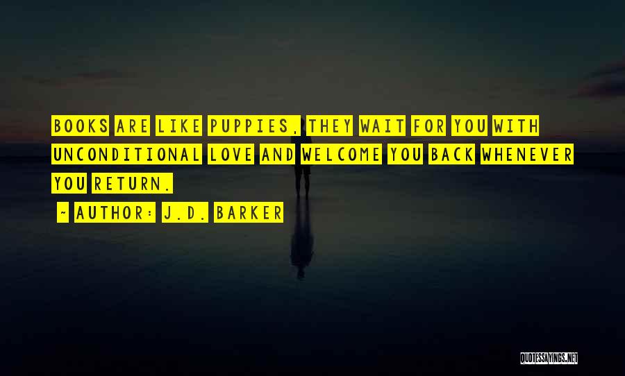 J.D. Barker Quotes: Books Are Like Puppies, They Wait For You With Unconditional Love And Welcome You Back Whenever You Return.