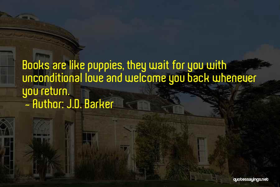 J.D. Barker Quotes: Books Are Like Puppies, They Wait For You With Unconditional Love And Welcome You Back Whenever You Return.