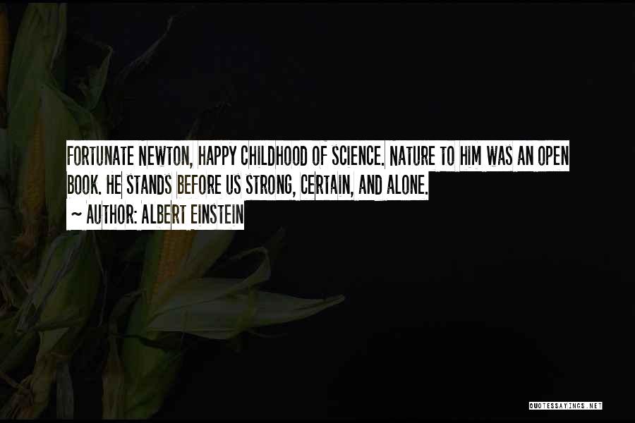 Albert Einstein Quotes: Fortunate Newton, Happy Childhood Of Science. Nature To Him Was An Open Book. He Stands Before Us Strong, Certain, And