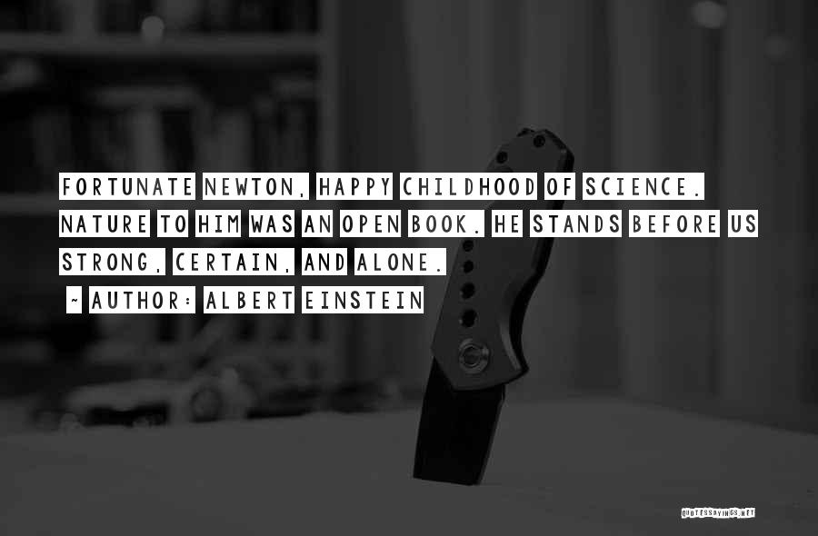 Albert Einstein Quotes: Fortunate Newton, Happy Childhood Of Science. Nature To Him Was An Open Book. He Stands Before Us Strong, Certain, And