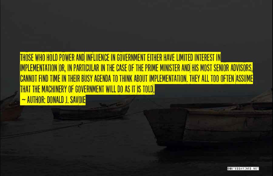 Donald J. Savoie Quotes: Those Who Hold Power And Influence In Government Either Have Limited Interest In Implementation Or, In Particular In The Case