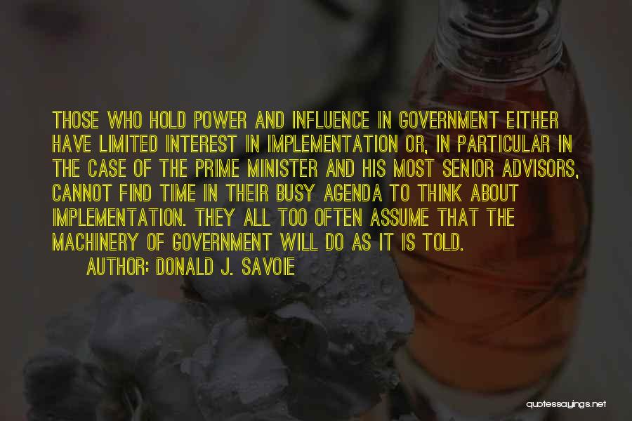 Donald J. Savoie Quotes: Those Who Hold Power And Influence In Government Either Have Limited Interest In Implementation Or, In Particular In The Case