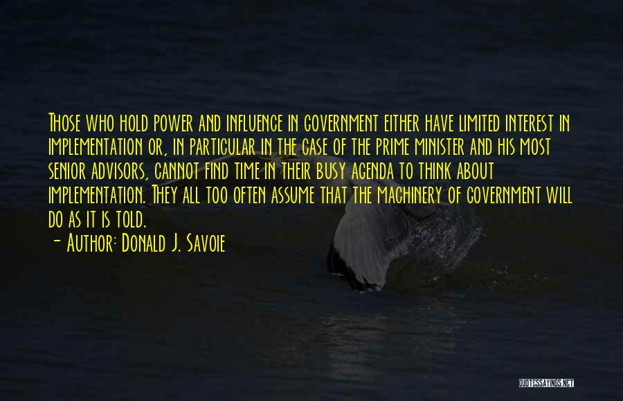 Donald J. Savoie Quotes: Those Who Hold Power And Influence In Government Either Have Limited Interest In Implementation Or, In Particular In The Case