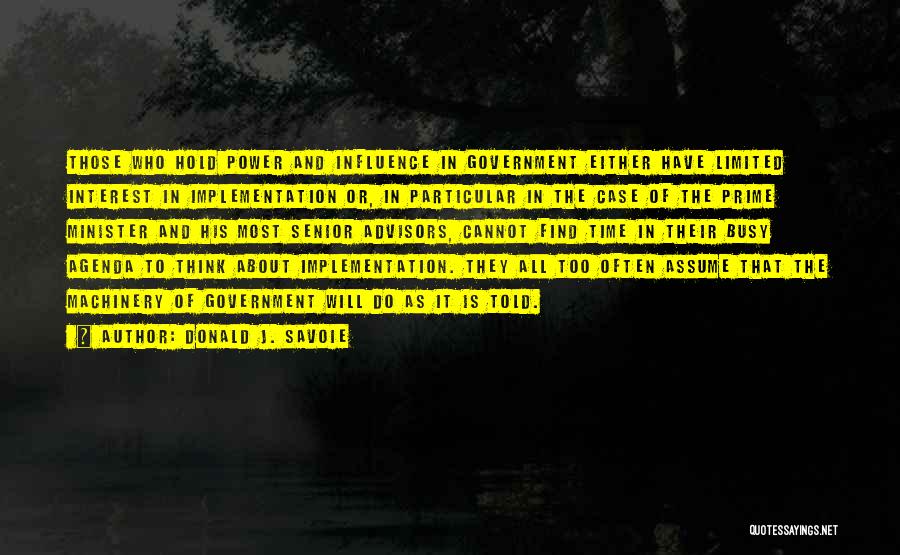 Donald J. Savoie Quotes: Those Who Hold Power And Influence In Government Either Have Limited Interest In Implementation Or, In Particular In The Case