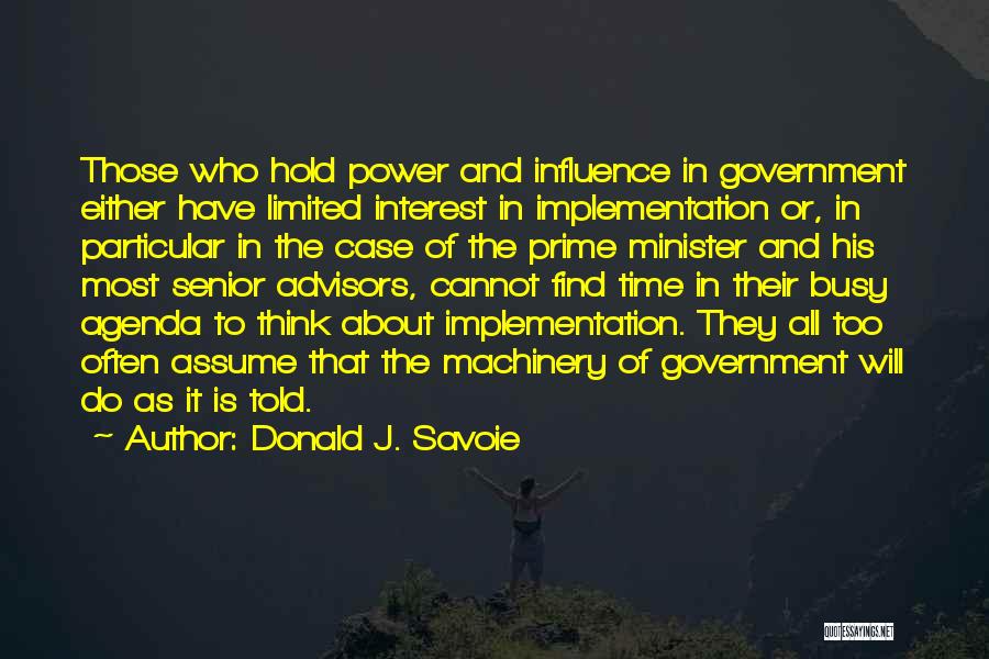 Donald J. Savoie Quotes: Those Who Hold Power And Influence In Government Either Have Limited Interest In Implementation Or, In Particular In The Case