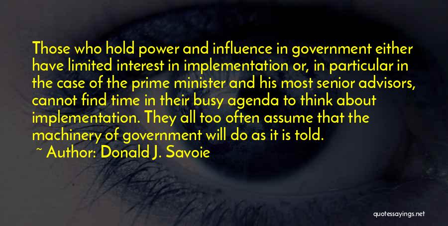 Donald J. Savoie Quotes: Those Who Hold Power And Influence In Government Either Have Limited Interest In Implementation Or, In Particular In The Case