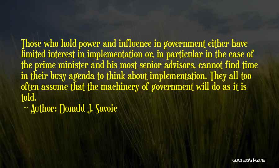 Donald J. Savoie Quotes: Those Who Hold Power And Influence In Government Either Have Limited Interest In Implementation Or, In Particular In The Case