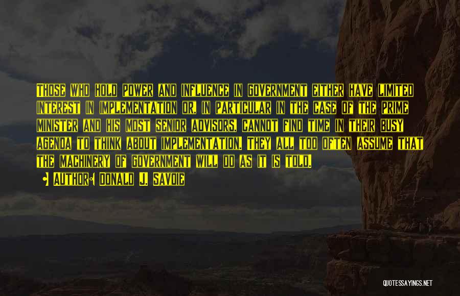 Donald J. Savoie Quotes: Those Who Hold Power And Influence In Government Either Have Limited Interest In Implementation Or, In Particular In The Case