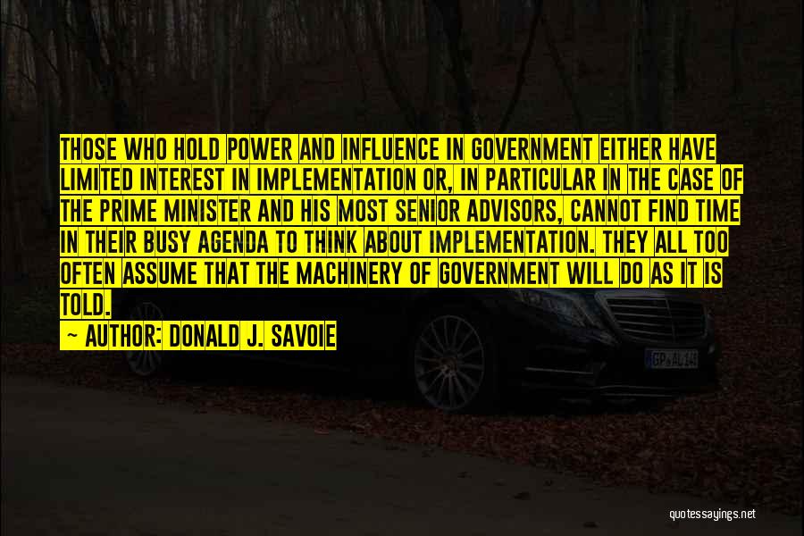Donald J. Savoie Quotes: Those Who Hold Power And Influence In Government Either Have Limited Interest In Implementation Or, In Particular In The Case