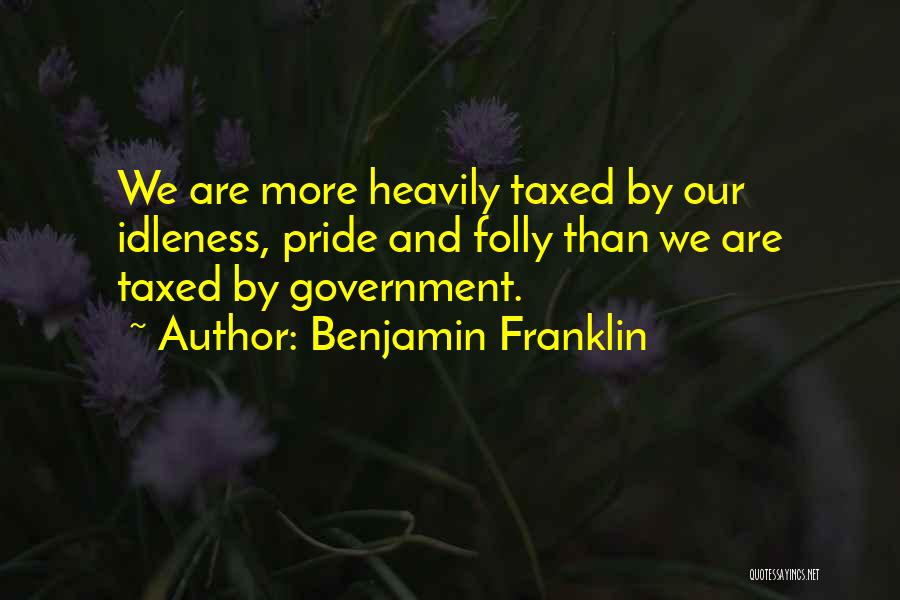 Benjamin Franklin Quotes: We Are More Heavily Taxed By Our Idleness, Pride And Folly Than We Are Taxed By Government.