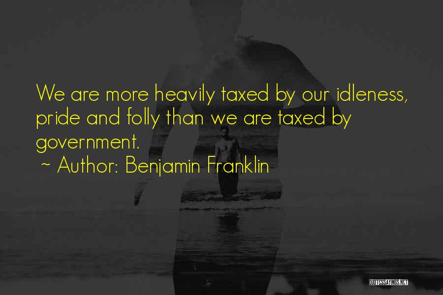 Benjamin Franklin Quotes: We Are More Heavily Taxed By Our Idleness, Pride And Folly Than We Are Taxed By Government.