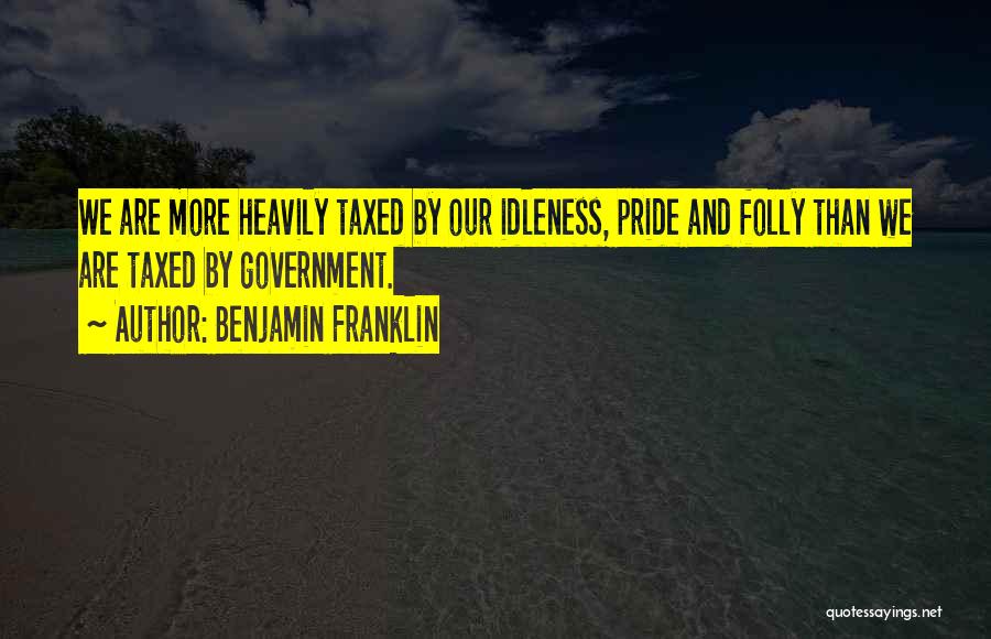 Benjamin Franklin Quotes: We Are More Heavily Taxed By Our Idleness, Pride And Folly Than We Are Taxed By Government.