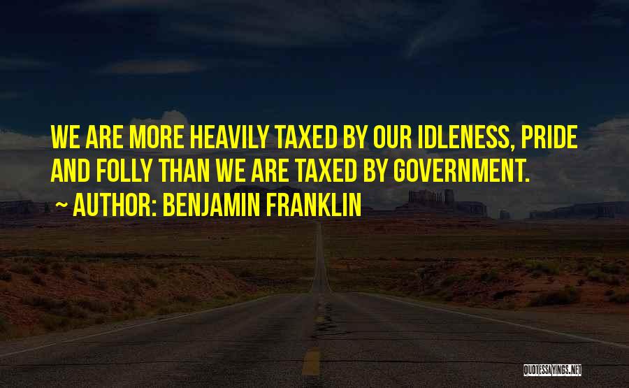 Benjamin Franklin Quotes: We Are More Heavily Taxed By Our Idleness, Pride And Folly Than We Are Taxed By Government.