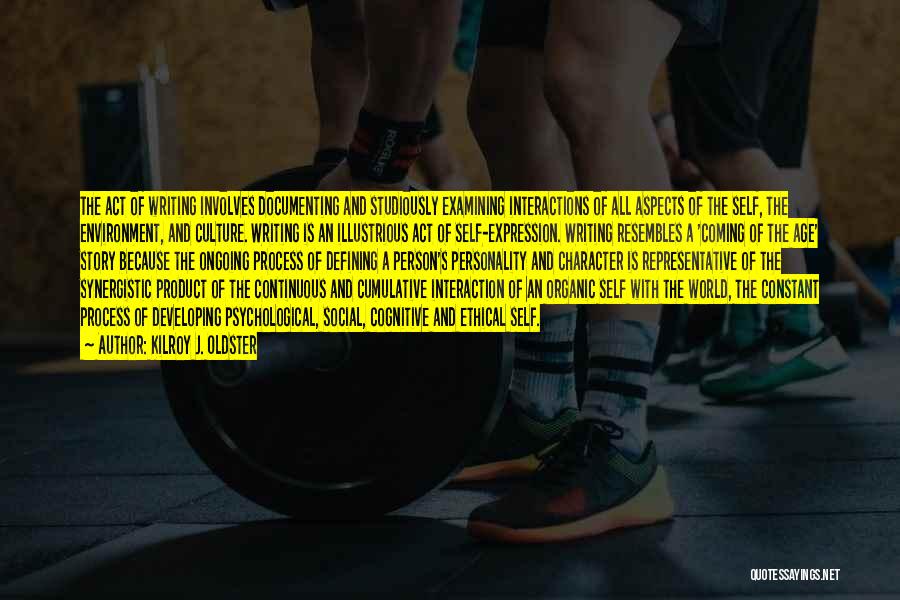 Kilroy J. Oldster Quotes: The Act Of Writing Involves Documenting And Studiously Examining Interactions Of All Aspects Of The Self, The Environment, And Culture.
