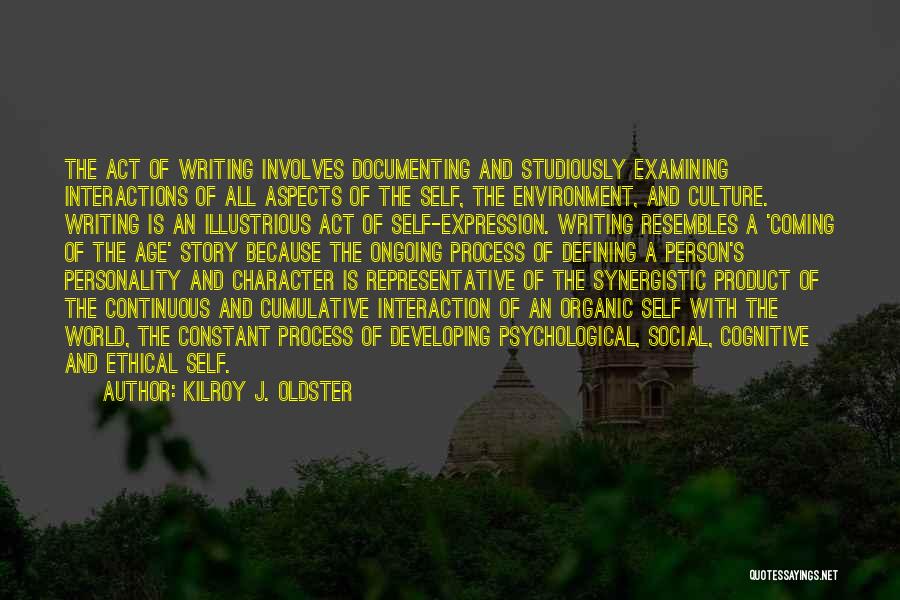 Kilroy J. Oldster Quotes: The Act Of Writing Involves Documenting And Studiously Examining Interactions Of All Aspects Of The Self, The Environment, And Culture.