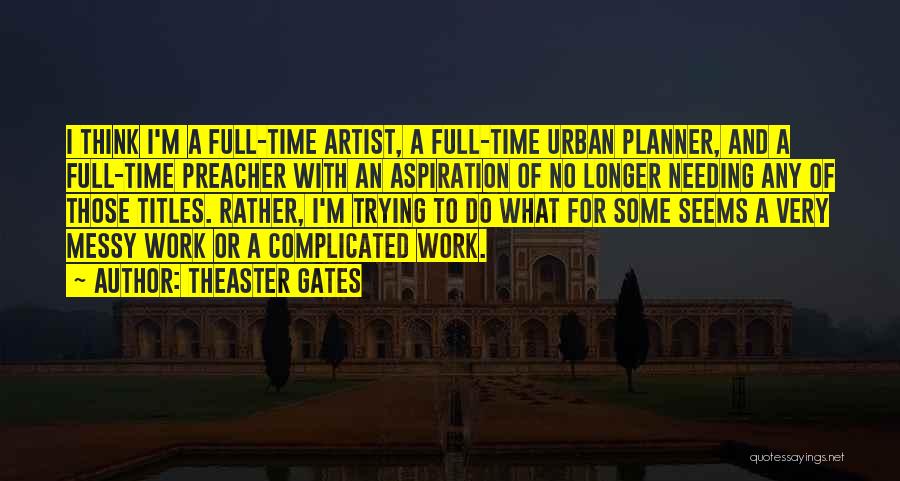 Theaster Gates Quotes: I Think I'm A Full-time Artist, A Full-time Urban Planner, And A Full-time Preacher With An Aspiration Of No Longer