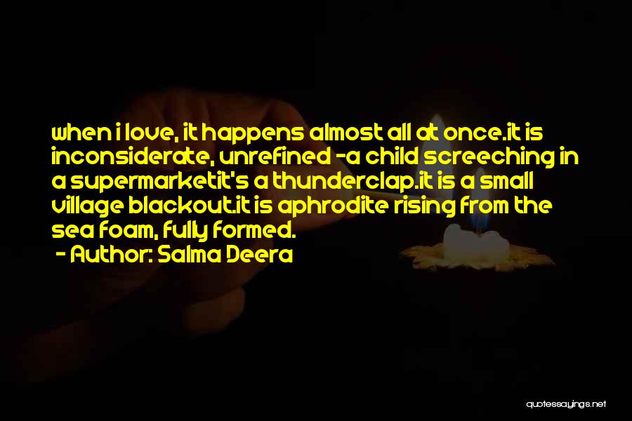 Salma Deera Quotes: When I Love, It Happens Almost All At Once.it Is Inconsiderate, Unrefined -a Child Screeching In A Supermarketit's A Thunderclap.it