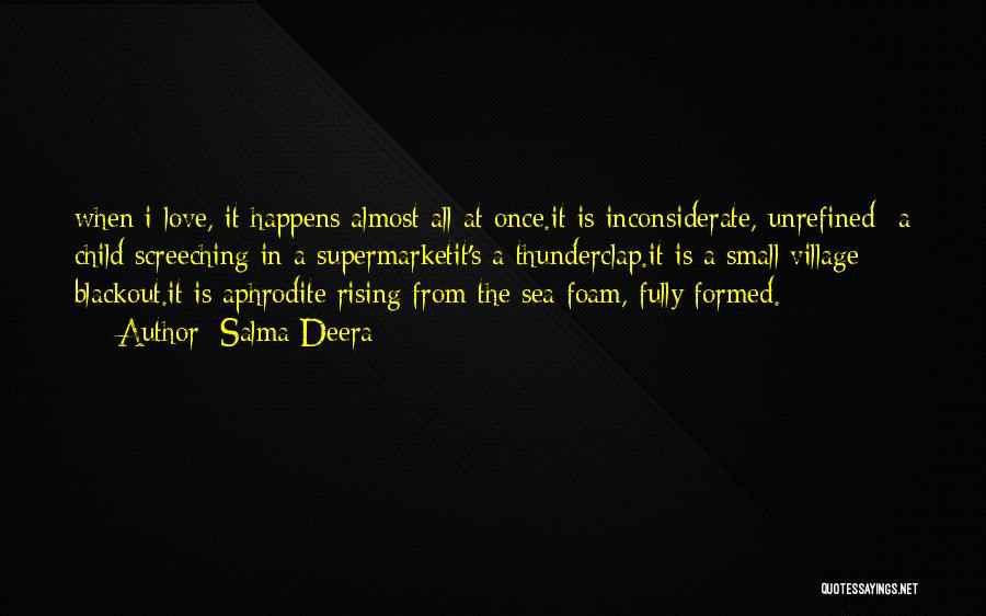 Salma Deera Quotes: When I Love, It Happens Almost All At Once.it Is Inconsiderate, Unrefined -a Child Screeching In A Supermarketit's A Thunderclap.it