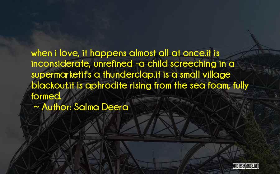 Salma Deera Quotes: When I Love, It Happens Almost All At Once.it Is Inconsiderate, Unrefined -a Child Screeching In A Supermarketit's A Thunderclap.it
