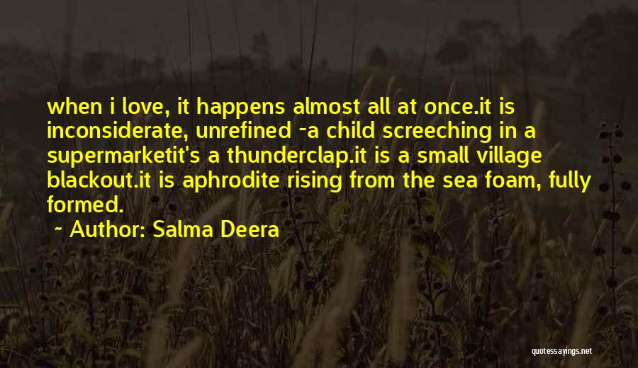 Salma Deera Quotes: When I Love, It Happens Almost All At Once.it Is Inconsiderate, Unrefined -a Child Screeching In A Supermarketit's A Thunderclap.it