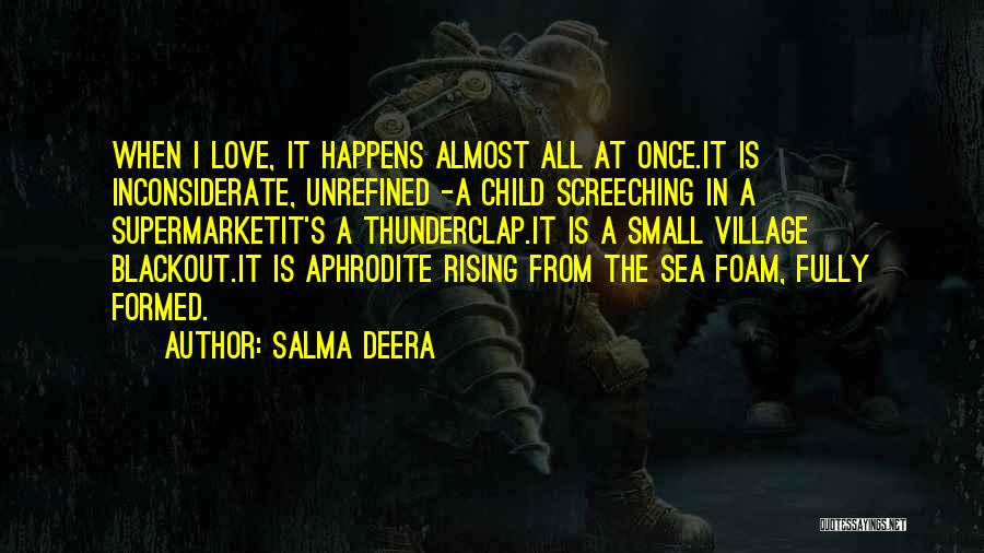 Salma Deera Quotes: When I Love, It Happens Almost All At Once.it Is Inconsiderate, Unrefined -a Child Screeching In A Supermarketit's A Thunderclap.it