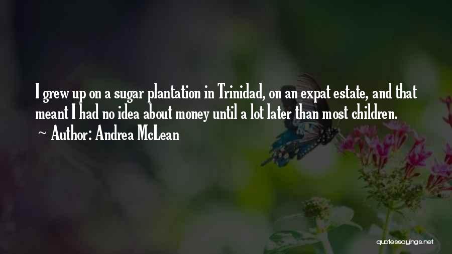 Andrea McLean Quotes: I Grew Up On A Sugar Plantation In Trinidad, On An Expat Estate, And That Meant I Had No Idea