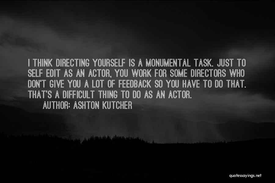 Ashton Kutcher Quotes: I Think Directing Yourself Is A Monumental Task. Just To Self Edit As An Actor, You Work For Some Directors