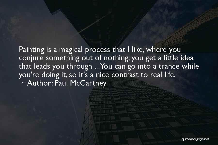 Paul McCartney Quotes: Painting Is A Magical Process That I Like, Where You Conjure Something Out Of Nothing; You Get A Little Idea