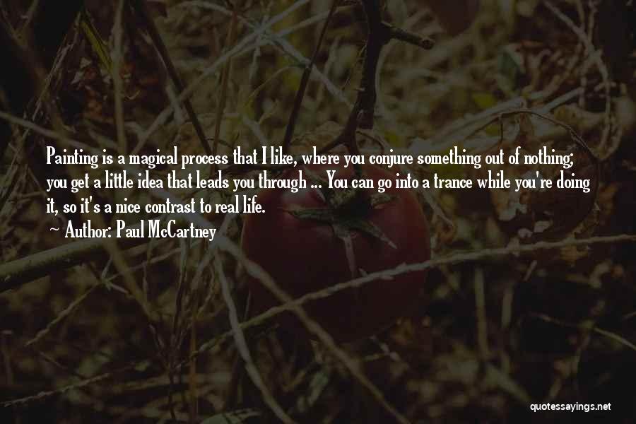 Paul McCartney Quotes: Painting Is A Magical Process That I Like, Where You Conjure Something Out Of Nothing; You Get A Little Idea