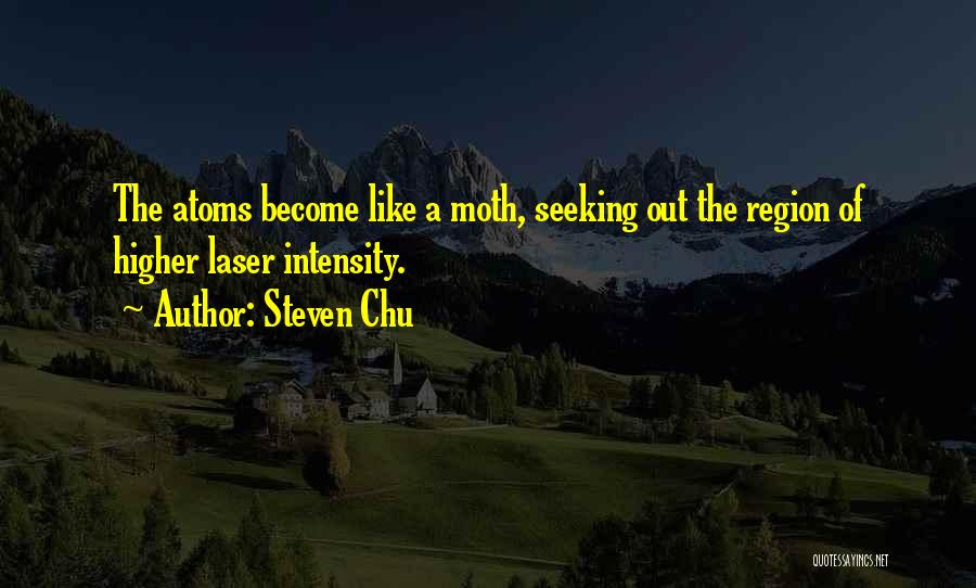 Steven Chu Quotes: The Atoms Become Like A Moth, Seeking Out The Region Of Higher Laser Intensity.