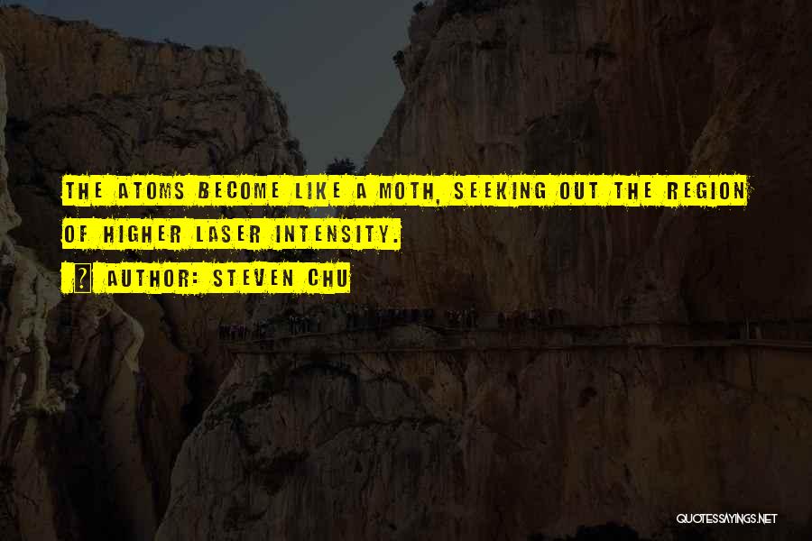 Steven Chu Quotes: The Atoms Become Like A Moth, Seeking Out The Region Of Higher Laser Intensity.