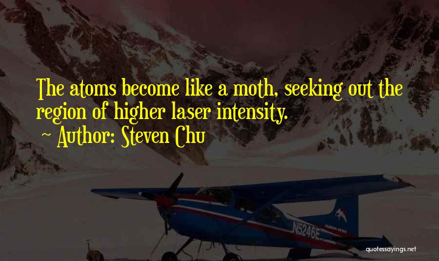 Steven Chu Quotes: The Atoms Become Like A Moth, Seeking Out The Region Of Higher Laser Intensity.