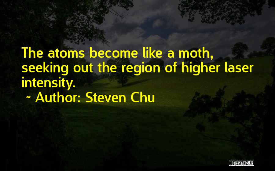Steven Chu Quotes: The Atoms Become Like A Moth, Seeking Out The Region Of Higher Laser Intensity.