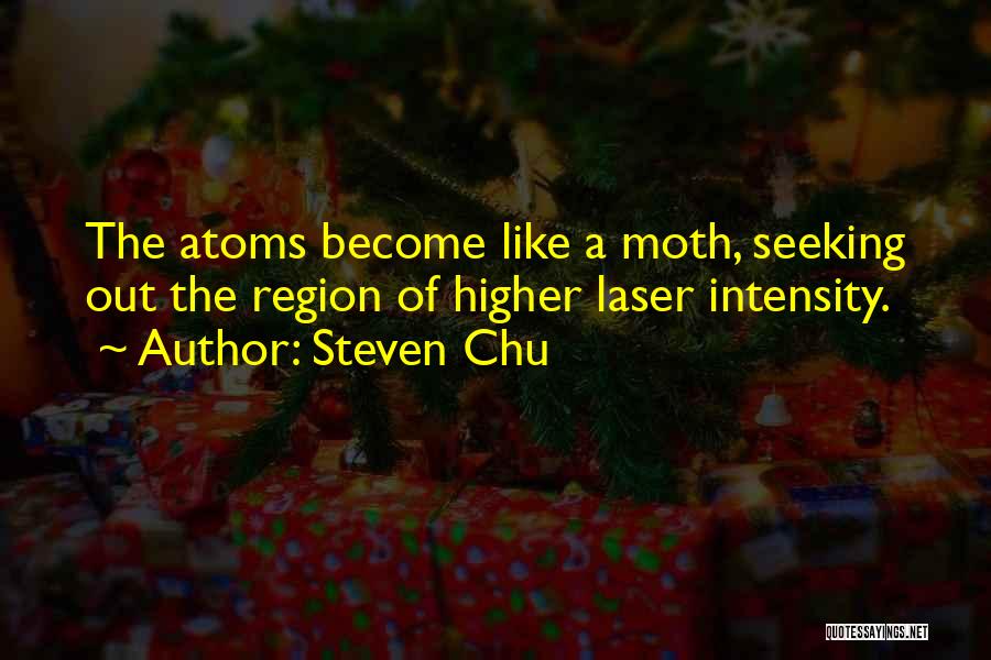 Steven Chu Quotes: The Atoms Become Like A Moth, Seeking Out The Region Of Higher Laser Intensity.