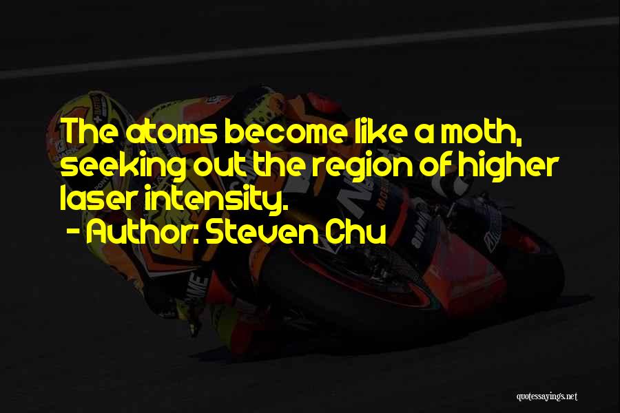Steven Chu Quotes: The Atoms Become Like A Moth, Seeking Out The Region Of Higher Laser Intensity.