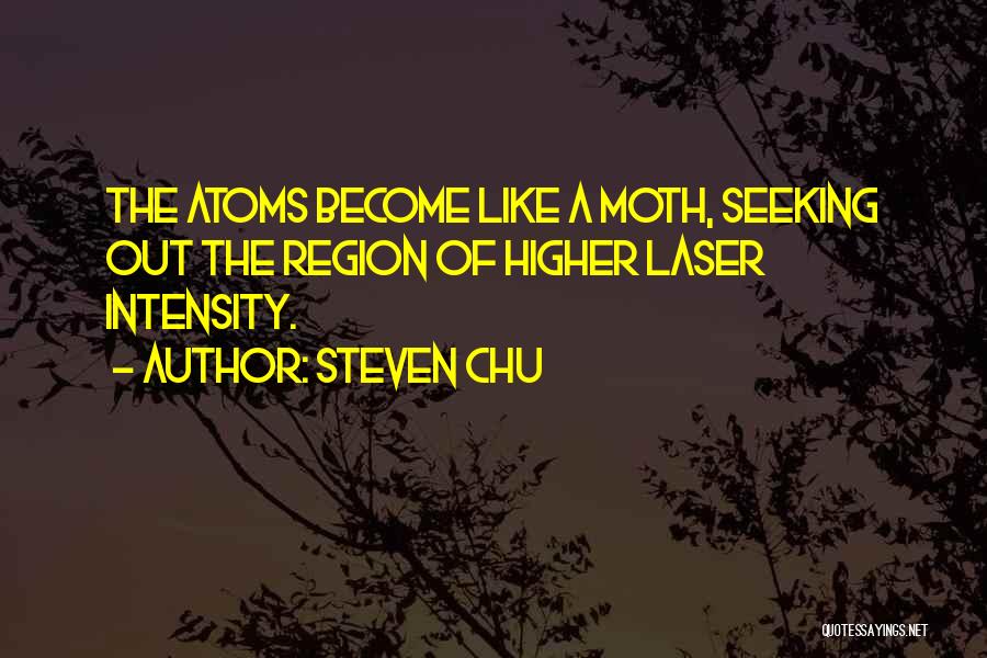 Steven Chu Quotes: The Atoms Become Like A Moth, Seeking Out The Region Of Higher Laser Intensity.