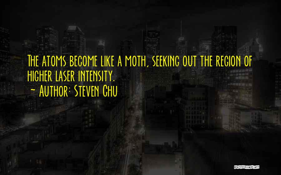 Steven Chu Quotes: The Atoms Become Like A Moth, Seeking Out The Region Of Higher Laser Intensity.