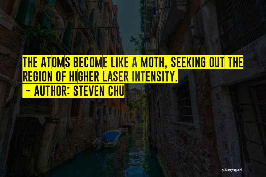 Steven Chu Quotes: The Atoms Become Like A Moth, Seeking Out The Region Of Higher Laser Intensity.