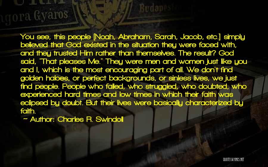 Charles R. Swindoll Quotes: You See, This People [noah, Abraham, Sarah, Jacob, Etc.] Simply Believed That God Existed In The Situation They Were Faced