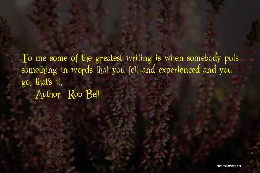 Rob Bell Quotes: To Me Some Of The Greatest Writing Is When Somebody Puts Something In Words That You Felt And Experienced And