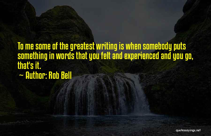 Rob Bell Quotes: To Me Some Of The Greatest Writing Is When Somebody Puts Something In Words That You Felt And Experienced And