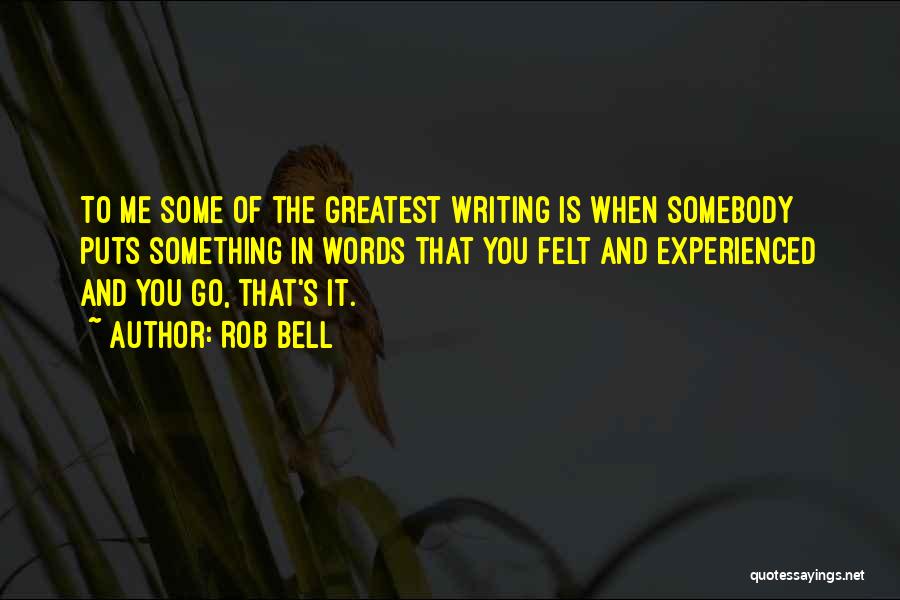 Rob Bell Quotes: To Me Some Of The Greatest Writing Is When Somebody Puts Something In Words That You Felt And Experienced And