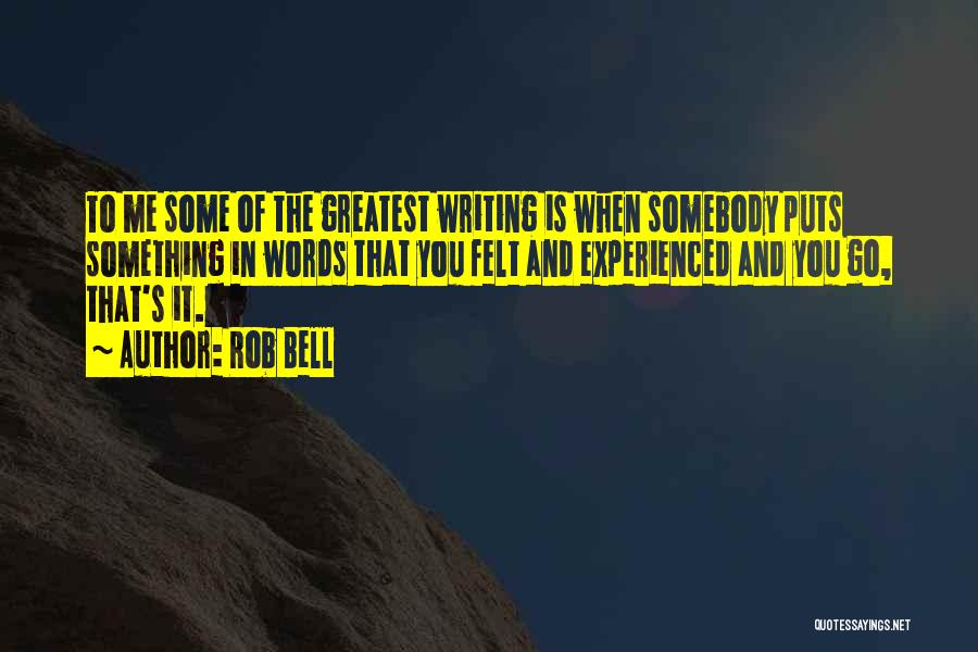 Rob Bell Quotes: To Me Some Of The Greatest Writing Is When Somebody Puts Something In Words That You Felt And Experienced And